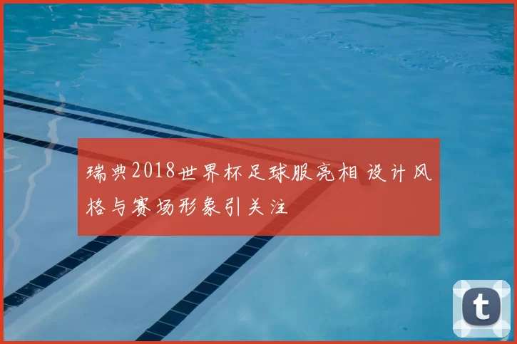 瑞典2018世界杯足球服亮相 设计风格与赛场形象引关注