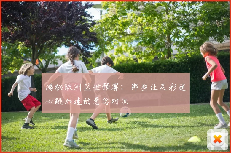 揭秘欧洲区世预赛:那些让足彩迷心跳加速的悬念对决