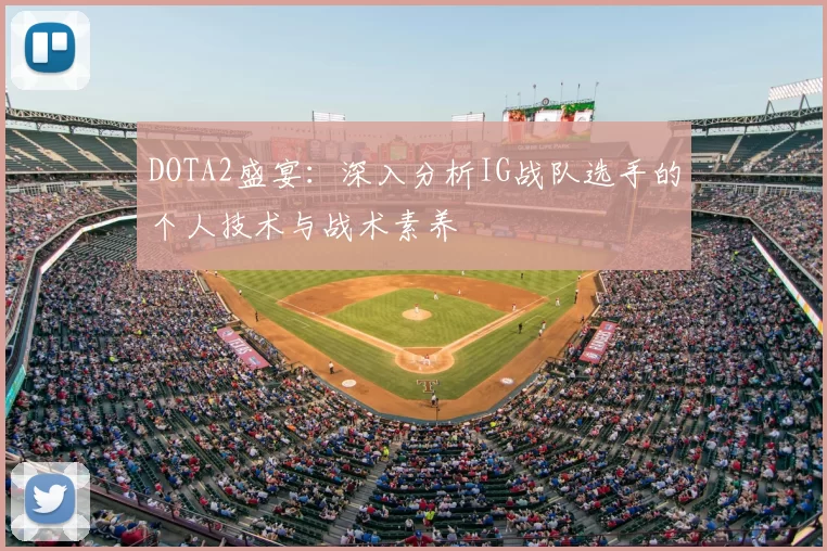 DOTA2盛宴：深入分析IG战队选手的个人技术与战术素养