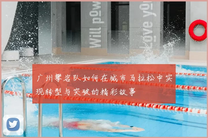 广州攀岩队如何在城市马拉松中实现转型与突破的精彩故事