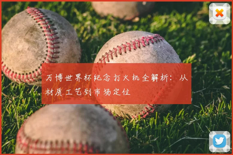 万博世界杯纪念打火机全解析:从材质工艺到市场定位