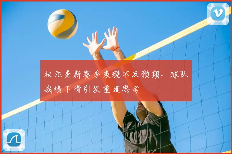 状元秀新赛季表现不及预期，球队战绩下滑引发重建思考