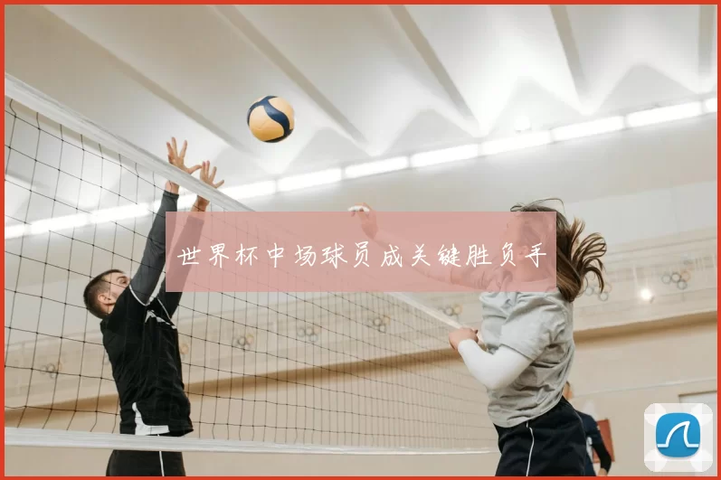 世界杯中场球员成关键胜负手