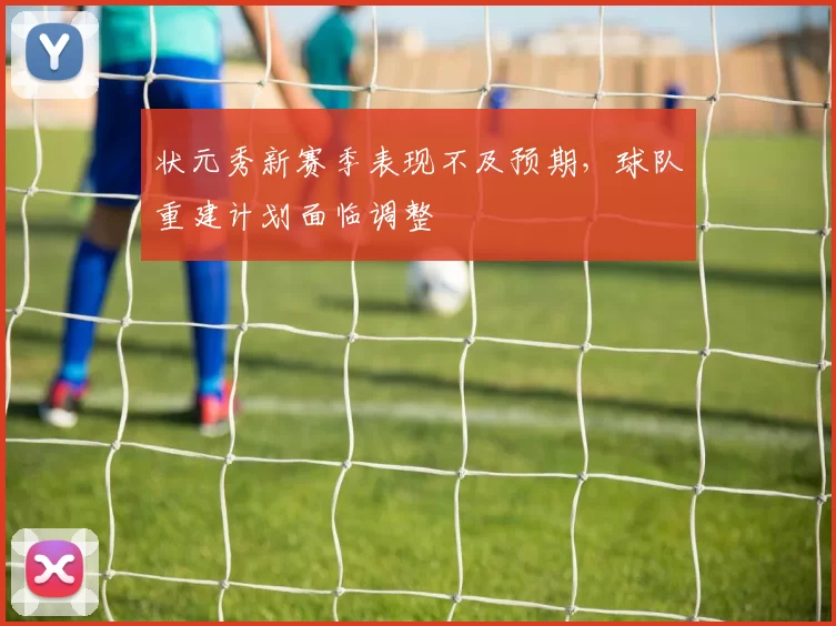 状元秀新赛季表现不及预期，球队重建计划面临调整