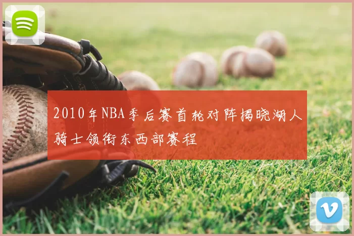2010年NBA季后赛首轮对阵揭晓湖人骑士领衔东西部赛程