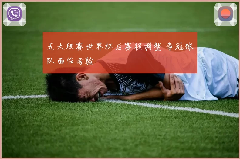 五大联赛世界杯后赛程调整 争冠球队面临考验