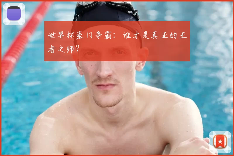 世界杯豪门争霸：谁才是真正的王者之师？