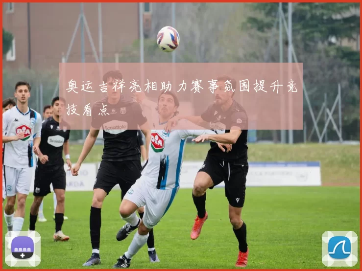 奥运吉祥亮相助力赛事氛围提升竞技看点