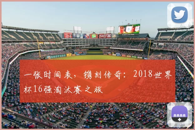 一张时间表，镌刻传奇：2018世界杯16强淘汰赛之旅