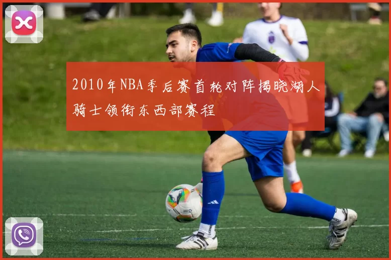 2010年NBA季后赛首轮对阵揭晓湖人骑士领衔东西部赛程