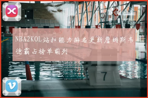 NBA2KOL站扣能力排名更新詹姆斯韦德霸占榜单前列