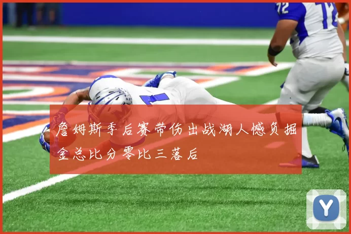 詹姆斯季后赛带伤出战湖人憾负掘金总比分零比三落后