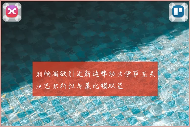利物浦欲引进新边锋助力伊萨克关注巴尔科拉与莱比锡双星