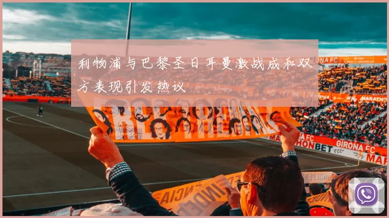 利物浦与巴黎圣日耳曼激战成和双方表现引发热议
