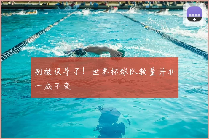 别被误导了！世界杯球队数量并非一成不变