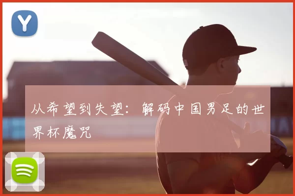 从希望到失望：解码中国男足的世界杯魔咒