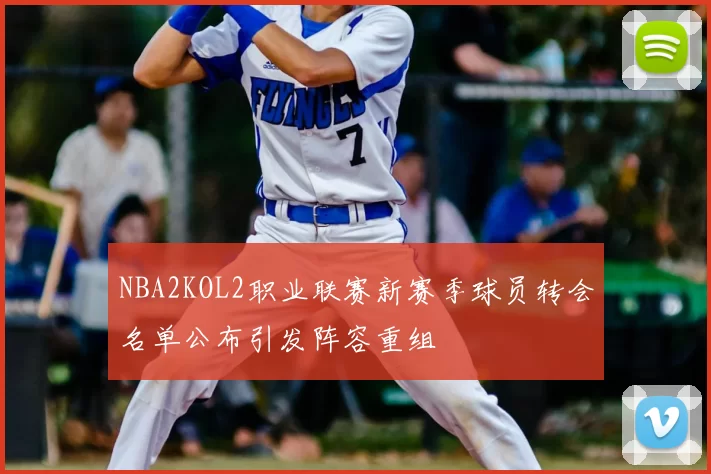 NBA2KOL2职业联赛新赛季球员转会名单公布引发阵容重组