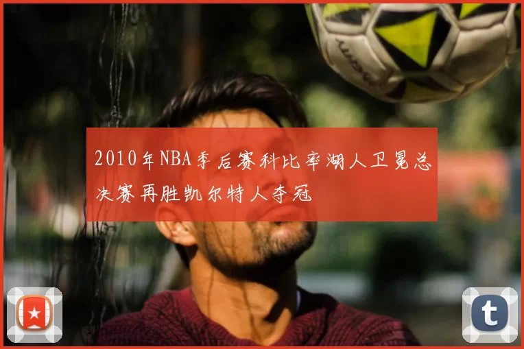 2010年NBA季后赛科比率湖人卫冕总决赛再胜凯尔特人夺冠