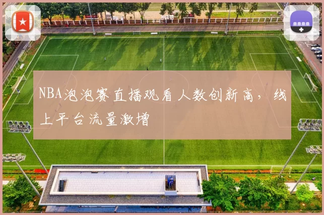 NBA泡泡赛直播观看人数创新高，线上平台流量激增
