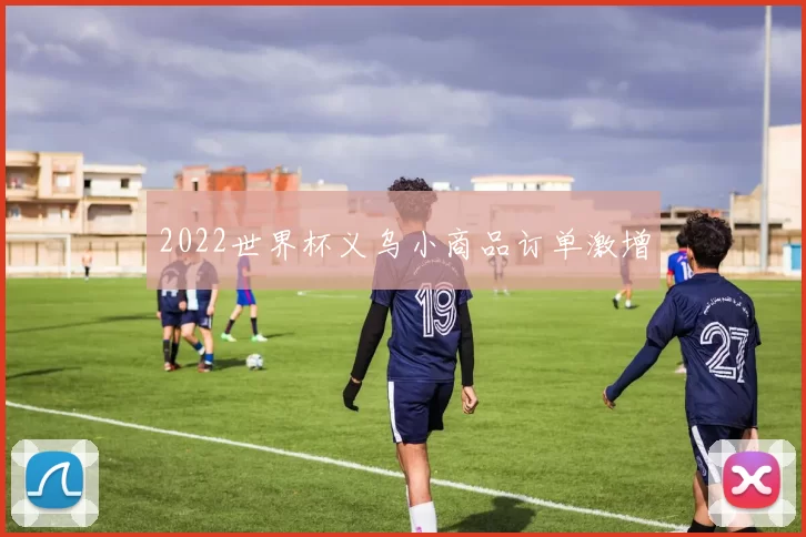 2022世界杯义乌小商品订单激增