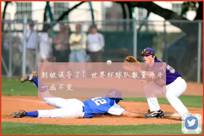 别被误导了！世界杯球队数量并非一成不变