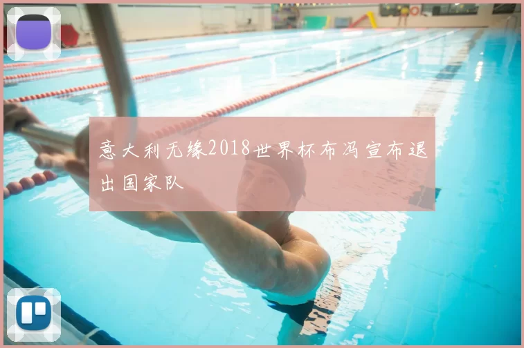 意大利无缘2018世界杯布冯宣布退出国家队
