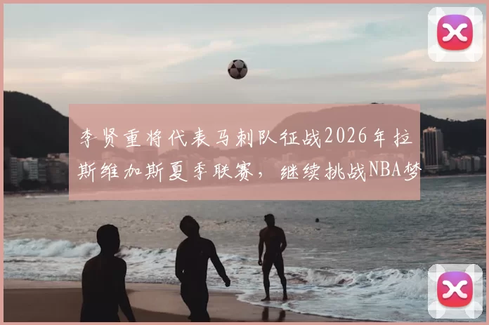 李贤重将代表马刺队征战2026年拉斯维加斯夏季联赛，继续挑战NBA梦想_1_CBA_开拓者