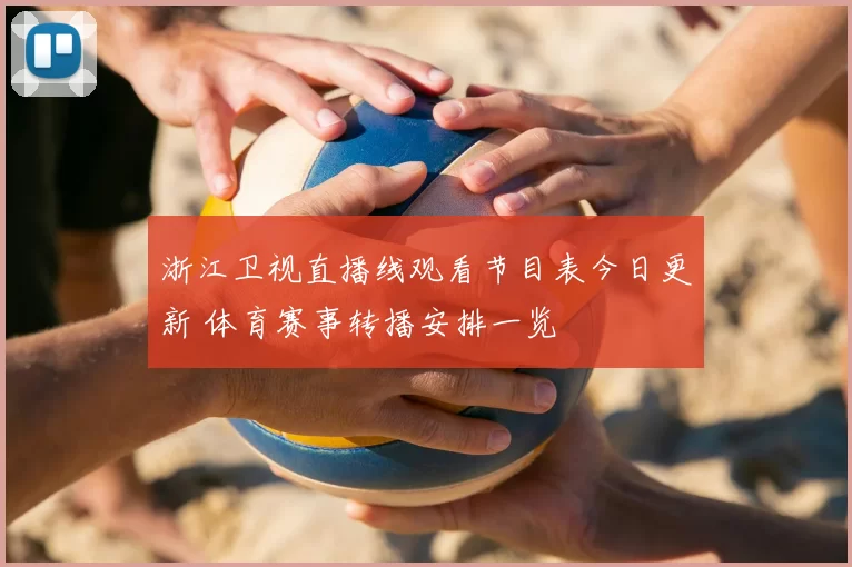 浙江卫视直播线观看节目表今日更新 体育赛事转播安排一览