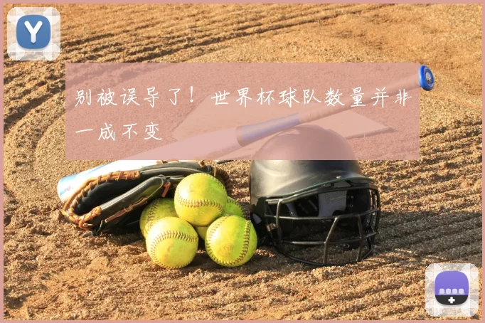 别被误导了！世界杯球队数量并非一成不变