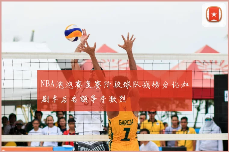 NBA泡泡赛复赛阶段球队战绩分化加剧季后名额争夺激烈