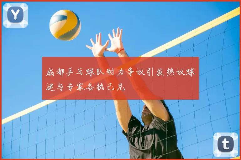 成都乒乓球队耐力争议引发热议球迷与专家各执己见