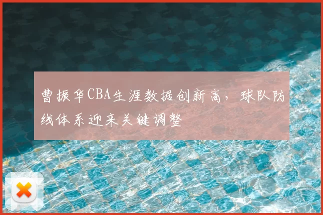 曹振华CBA生涯数据创新高，球队防线体系迎来关键调整