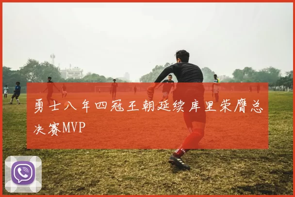 勇士八年四冠王朝延续库里荣膺总决赛MVP