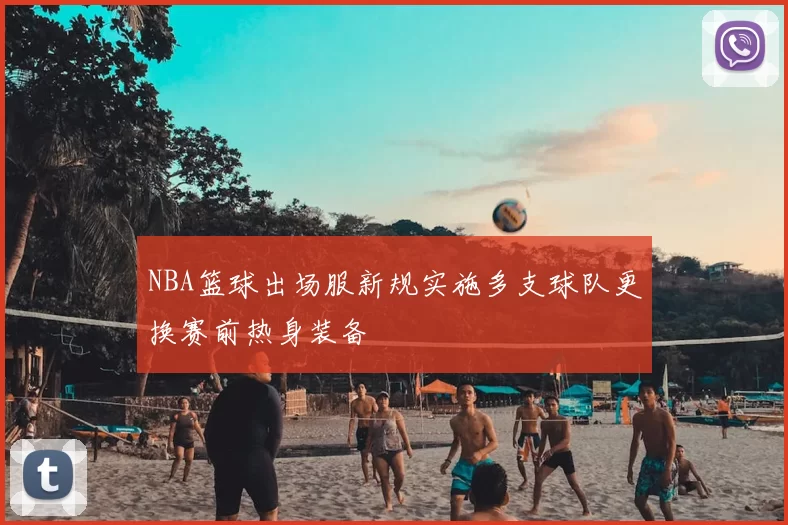 NBA篮球出场服新规实施多支球队更换赛前热身装备