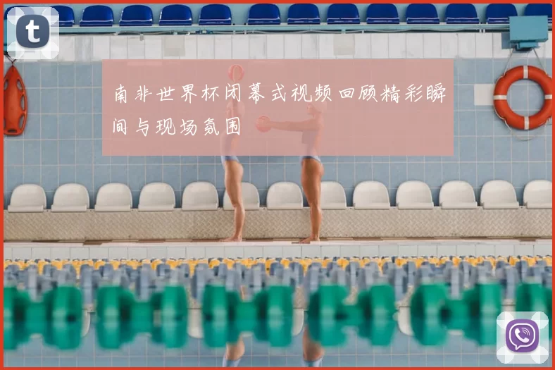 南非世界杯闭幕式视频回顾精彩瞬间与现场氛围