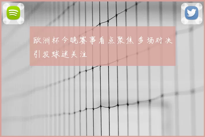 欧洲杯今晚赛事看点聚焦 多场对决引发球迷关注