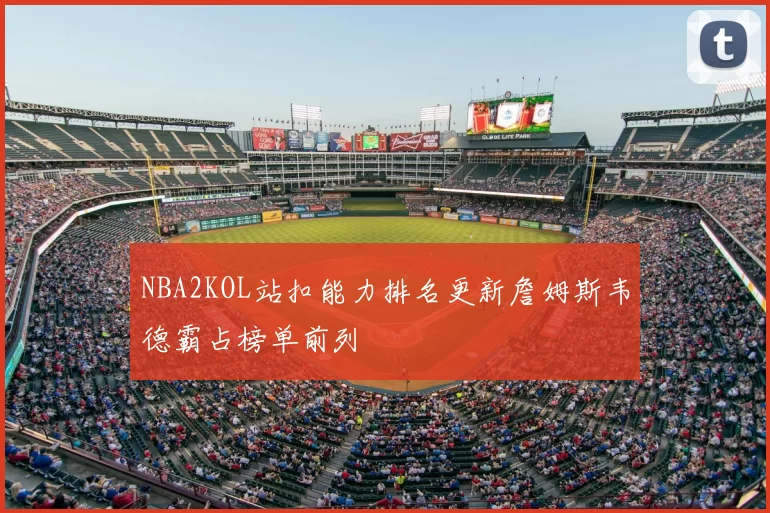 NBA2KOL站扣能力排名更新詹姆斯韦德霸占榜单前列