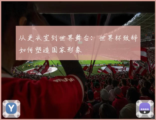 从更衣室到世界舞台:世界杯致辞如何塑造国家形象
