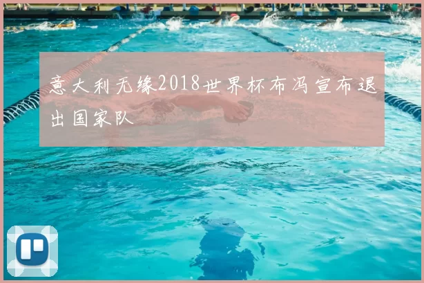 意大利无缘2018世界杯布冯宣布退出国家队