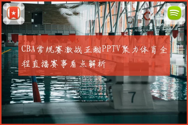 CBA常规赛激战正酣PPTV聚力体育全程直播赛事看点解析