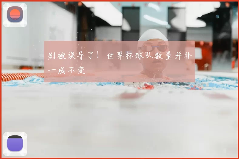 别被误导了!世界杯球队数量并非一成不变