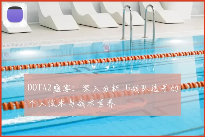 DOTA2盛宴：深入分析IG战队选手的个人技术与战术素养