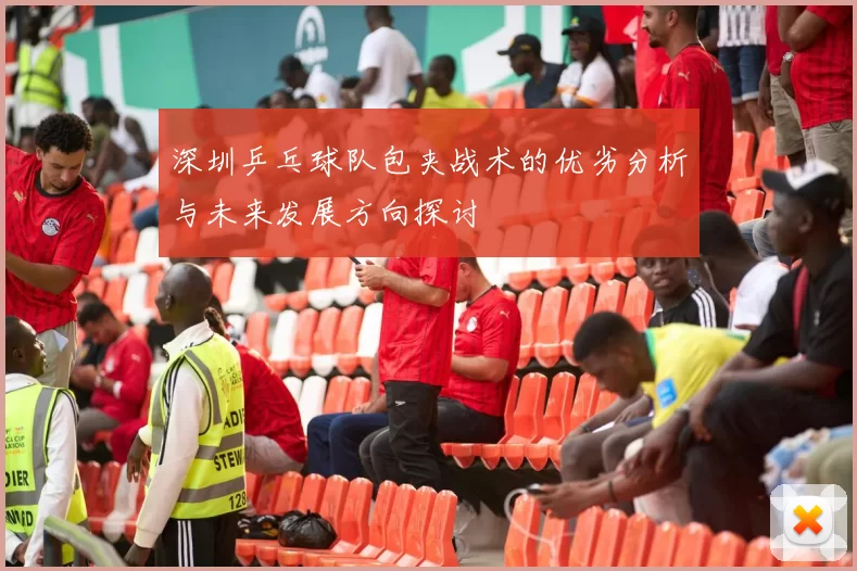 深圳乒乓球队包夹战术的优劣分析与未来发展方向探讨