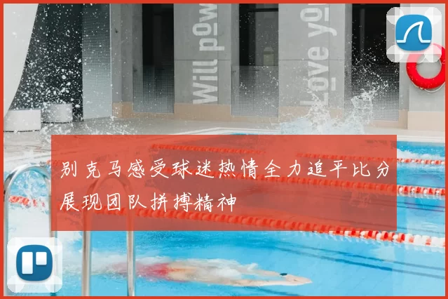 别克马感受球迷热情全力追平比分展现团队拼搏精神
