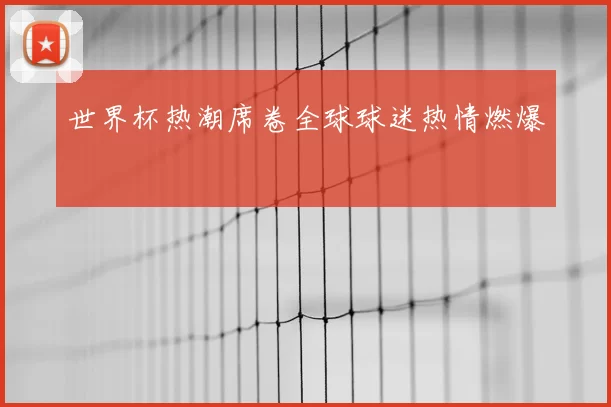 世界杯热潮席卷全球球迷热情燃爆