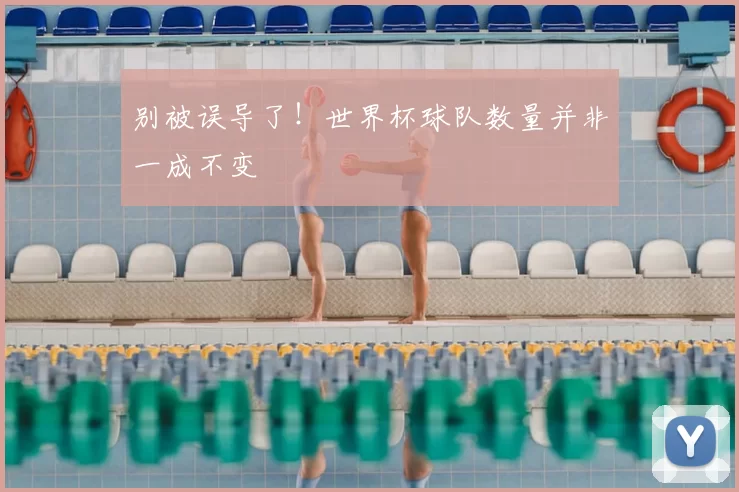 别被误导了！世界杯球队数量并非一成不变