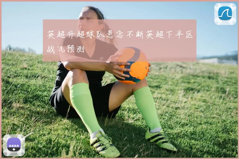 英超升超球队悬念不断英超下半区战况预测