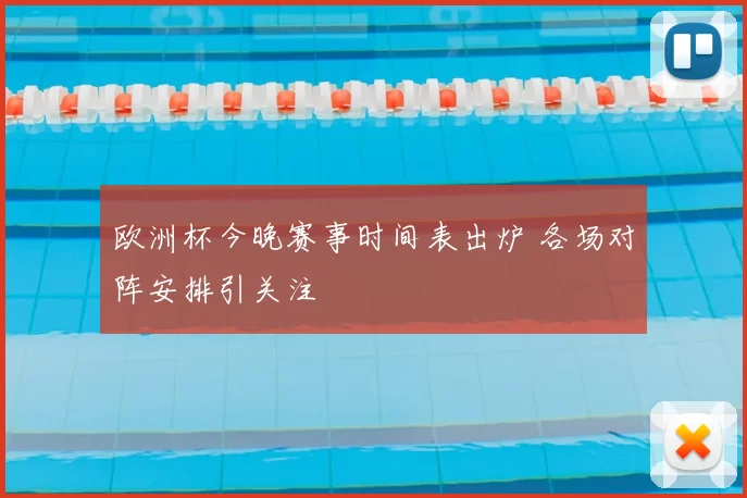欧洲杯今晚赛事时间表出炉 各场对阵安排引关注