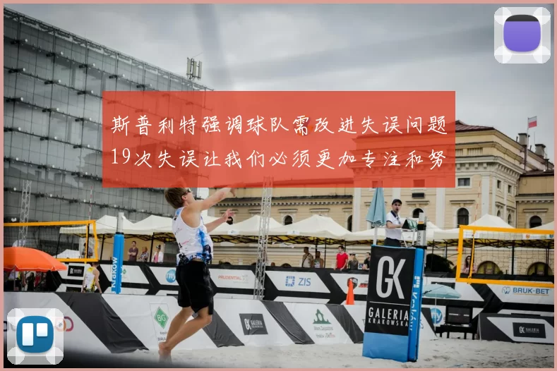 斯普利特强调球队需改进失误问题19次失误让我们必须更加专注和努力