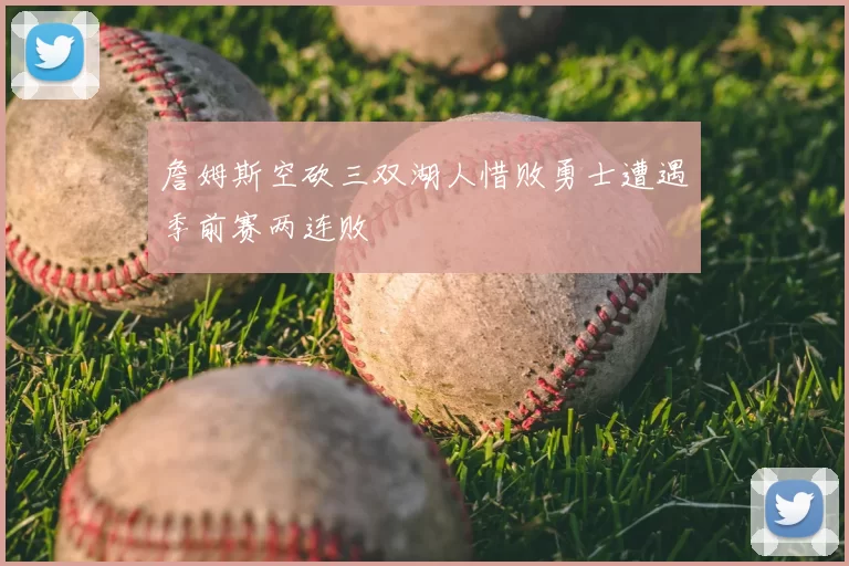 詹姆斯空砍三双湖人惜败勇士遭遇季前赛两连败